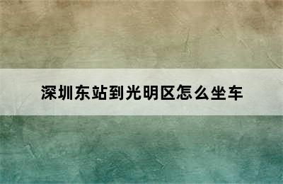 深圳东站到光明区怎么坐车