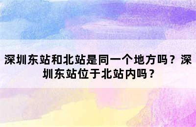 深圳东站和北站是同一个地方吗？深圳东站位于北站内吗？