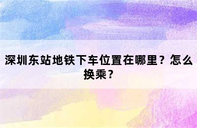 深圳东站地铁下车位置在哪里？怎么换乘？