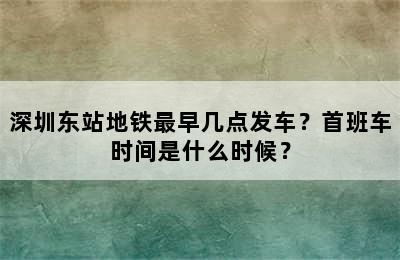 深圳东站地铁最早几点发车？首班车时间是什么时候？