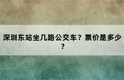 深圳东站坐几路公交车？票价是多少？