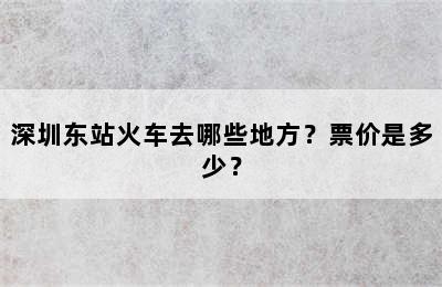 深圳东站火车去哪些地方？票价是多少？