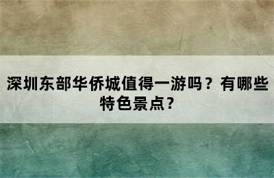 深圳东部华侨城值得一游吗？有哪些特色景点？