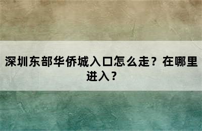 深圳东部华侨城入口怎么走？在哪里进入？