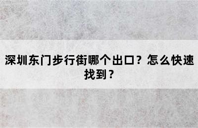 深圳东门步行街哪个出口？怎么快速找到？
