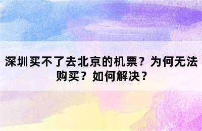 深圳买不了去北京的机票？为何无法购买？如何解决？