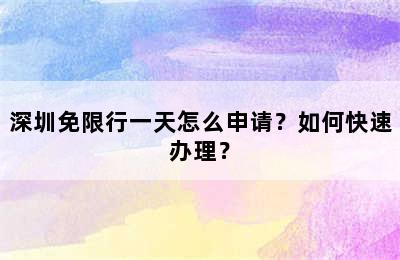 深圳免限行一天怎么申请？如何快速办理？