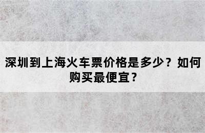 深圳到上海火车票价格是多少？如何购买最便宜？