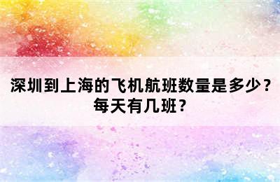 深圳到上海的飞机航班数量是多少？每天有几班？