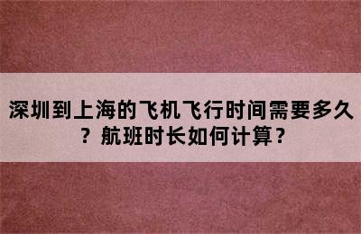 深圳到上海的飞机飞行时间需要多久？航班时长如何计算？