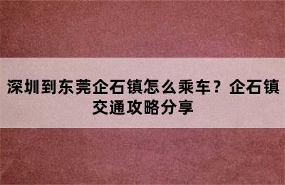 深圳到东莞企石镇怎么乘车？企石镇交通攻略分享