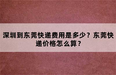 深圳到东莞快递费用是多少？东莞快递价格怎么算？