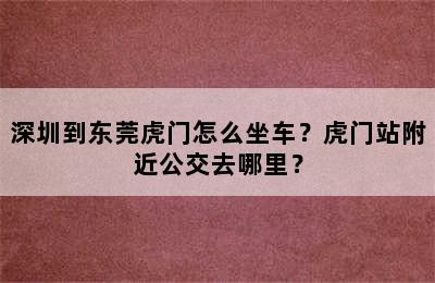 深圳到东莞虎门怎么坐车？虎门站附近公交去哪里？