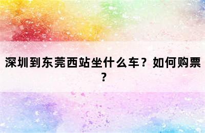 深圳到东莞西站坐什么车？如何购票？