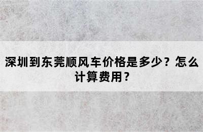 深圳到东莞顺风车价格是多少？怎么计算费用？
