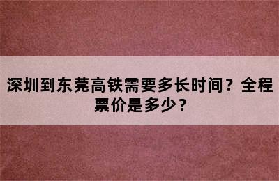 深圳到东莞高铁需要多长时间？全程票价是多少？