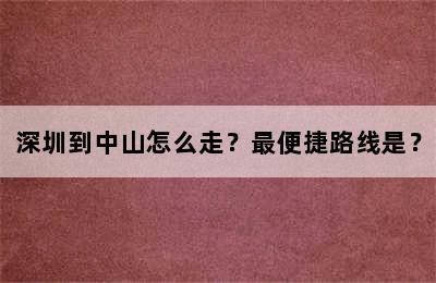 深圳到中山怎么走？最便捷路线是？