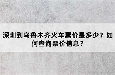 深圳到乌鲁木齐火车票价是多少？如何查询票价信息？
