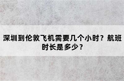 深圳到伦敦飞机需要几个小时？航班时长是多少？