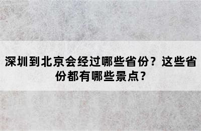 深圳到北京会经过哪些省份？这些省份都有哪些景点？