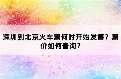 深圳到北京火车票何时开始发售？票价如何查询？