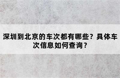 深圳到北京的车次都有哪些？具体车次信息如何查询？