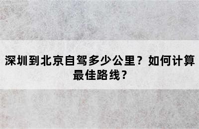 深圳到北京自驾多少公里？如何计算最佳路线？