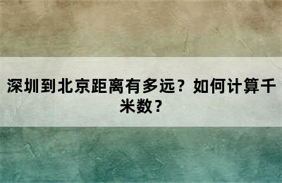 深圳到北京距离有多远？如何计算千米数？