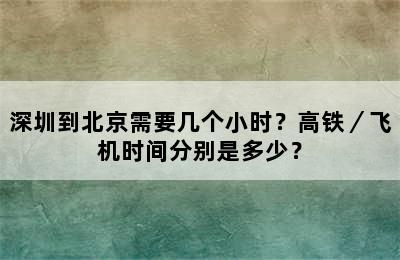 深圳到北京需要几个小时？高铁／飞机时间分别是多少？