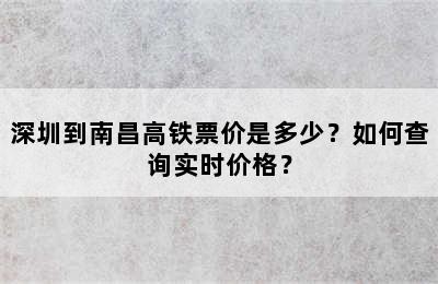 深圳到南昌高铁票价是多少？如何查询实时价格？