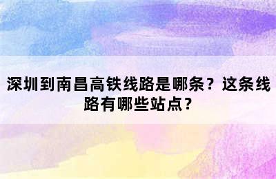 深圳到南昌高铁线路是哪条？这条线路有哪些站点？