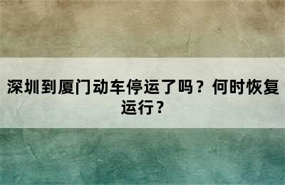 深圳到厦门动车停运了吗？何时恢复运行？