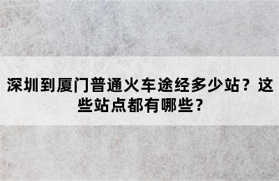 深圳到厦门普通火车途经多少站？这些站点都有哪些？