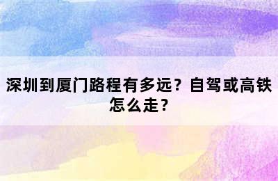 深圳到厦门路程有多远？自驾或高铁怎么走？