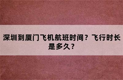 深圳到厦门飞机航班时间？飞行时长是多久？