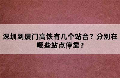 深圳到厦门高铁有几个站台？分别在哪些站点停靠？