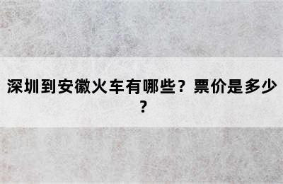 深圳到安徽火车有哪些？票价是多少？