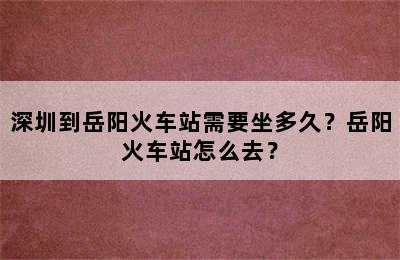 深圳到岳阳火车站需要坐多久？岳阳火车站怎么去？