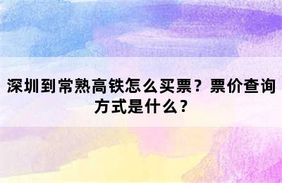 深圳到常熟高铁怎么买票？票价查询方式是什么？