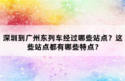 深圳到广州东列车经过哪些站点？这些站点都有哪些特点？