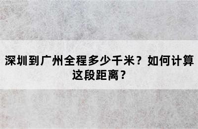 深圳到广州全程多少千米？如何计算这段距离？