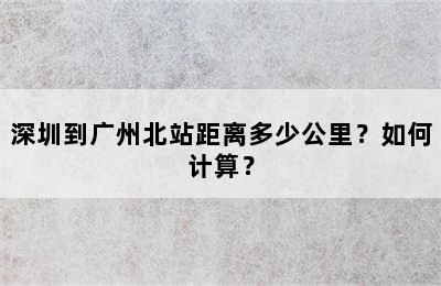 深圳到广州北站距离多少公里？如何计算？