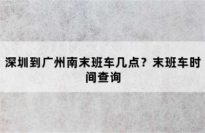 深圳到广州南末班车几点？末班车时间查询