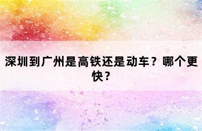 深圳到广州是高铁还是动车？哪个更快？
