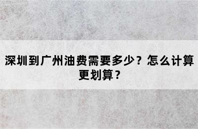 深圳到广州油费需要多少？怎么计算更划算？