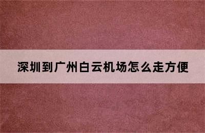深圳到广州白云机场怎么走方便