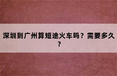 深圳到广州算短途火车吗？需要多久？
