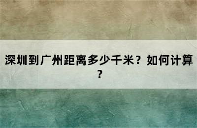 深圳到广州距离多少千米？如何计算？