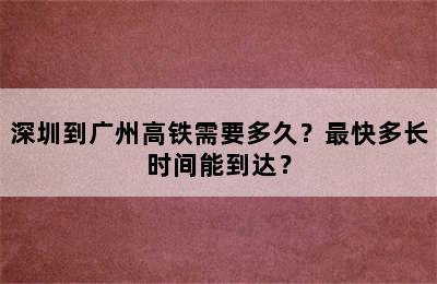 深圳到广州高铁需要多久？最快多长时间能到达？