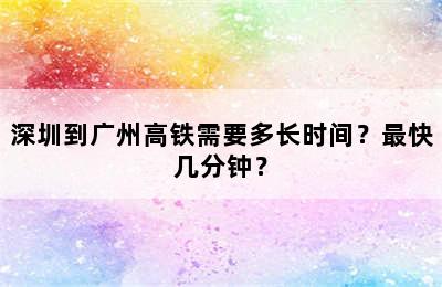 深圳到广州高铁需要多长时间？最快几分钟？